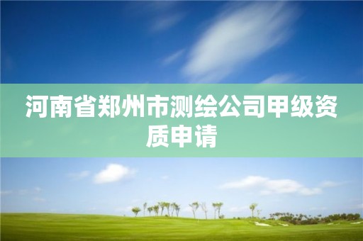 河南省鄭州市測繪公司甲級資質申請