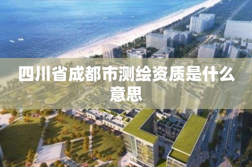 四川省成都市測繪資質是什么意思