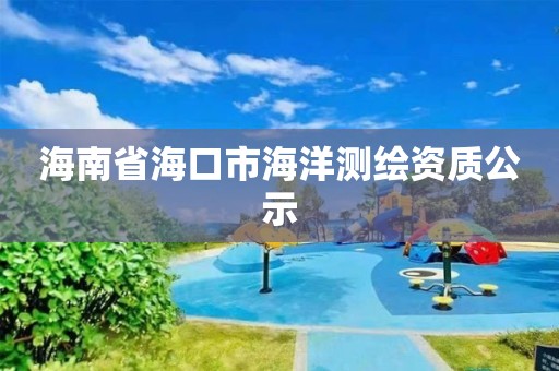 海南省海口市海洋測繪資質公示