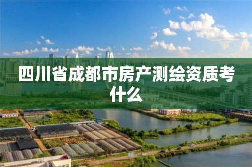 四川省成都市房產(chǎn)測(cè)繪資質(zhì)考什么