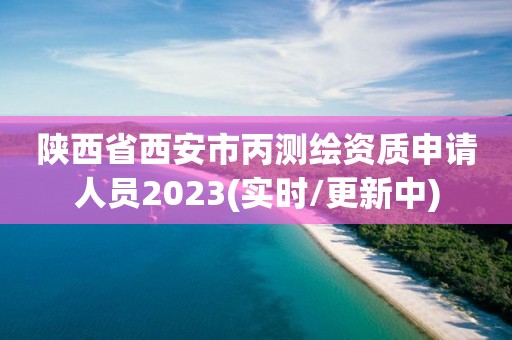 陜西省西安市丙測(cè)繪資質(zhì)申請(qǐng)人員2023(實(shí)時(shí)/更新中)