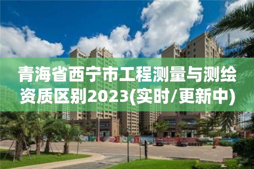 青海省西寧市工程測量與測繪資質區別2023(實時/更新中)