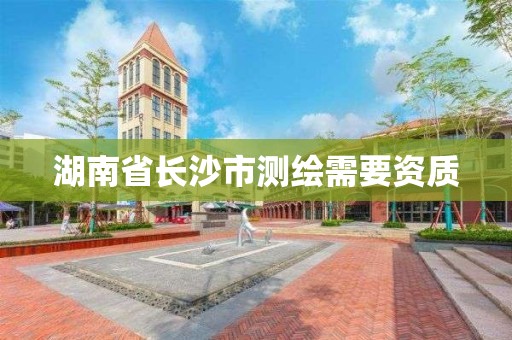 湖南省長沙市測繪需要資質