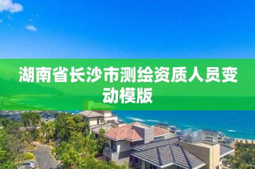 湖南省長沙市測繪資質(zhì)人員變動模版