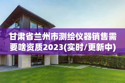 甘肅省蘭州市測繪儀器銷售需要啥資質2023(實時/更新中)