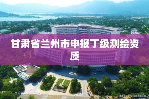 甘肅省蘭州市申報丁級測繪資質