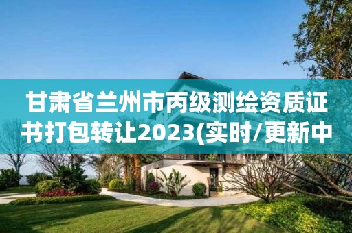 甘肅省蘭州市丙級測繪資質證書打包轉讓2023(實時/更新中)