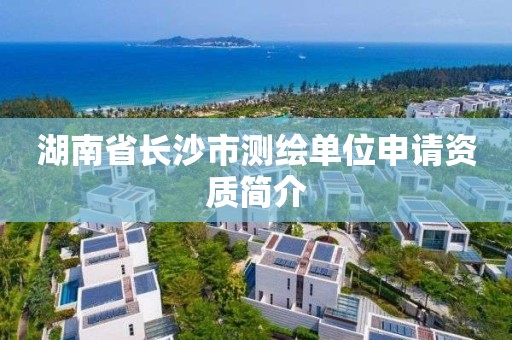 湖南省長沙市測繪單位申請資質簡介