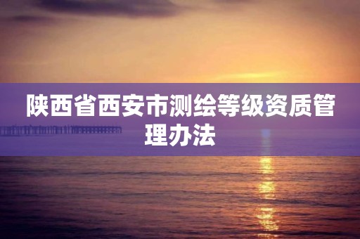 陜西省西安市測繪等級資質管理辦法