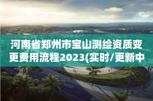 河南省鄭州市寶山測(cè)繪資質(zhì)變更費(fèi)用流程2023(實(shí)時(shí)/更新中)