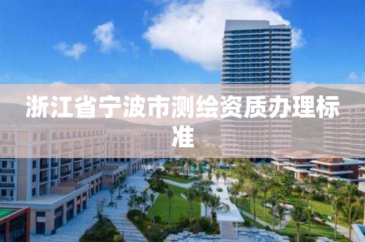 浙江省寧波市測繪資質辦理標準