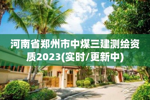 河南省鄭州市中煤三建測繪資質2023(實時/更新中)