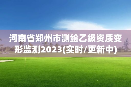 河南省鄭州市測繪乙級資質(zhì)變形監(jiān)測2023(實(shí)時(shí)/更新中)