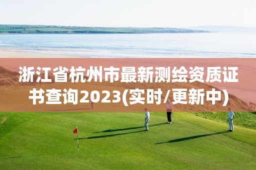 浙江省杭州市最新測繪資質證書查詢2023(實時/更新中)