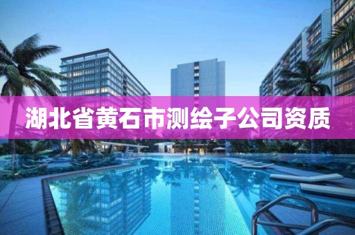 湖北省黃石市測繪子公司資質