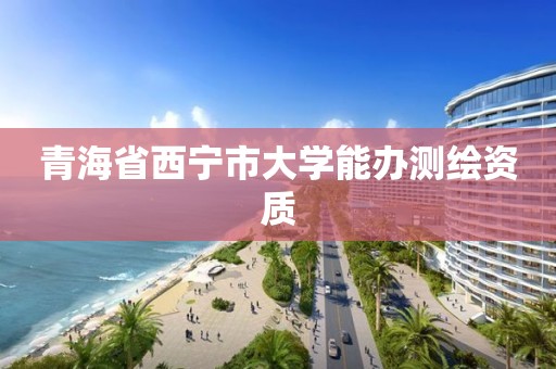 青海省西寧市大學能辦測繪資質