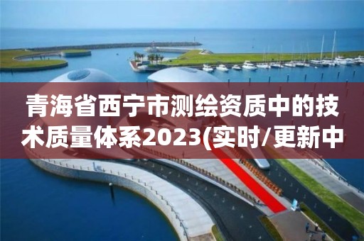 青海省西寧市測繪資質中的技術質量體系2023(實時/更新中)