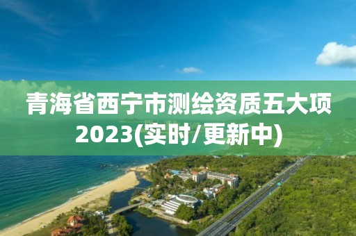 青海省西寧市測繪資質五大項2023(實時/更新中)