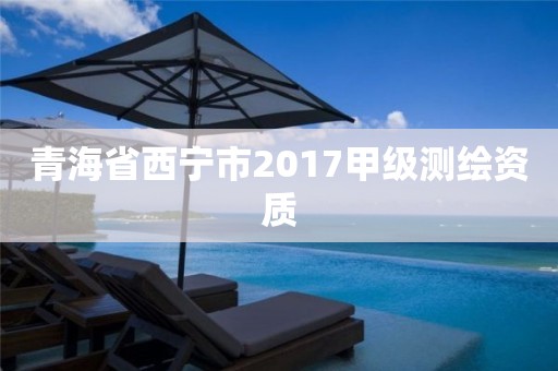 青海省西寧市2017甲級測繪資質(zhì)