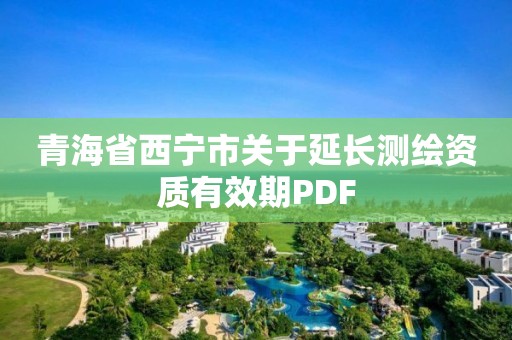 青海省西寧市關于延長測繪資質有效期PDF