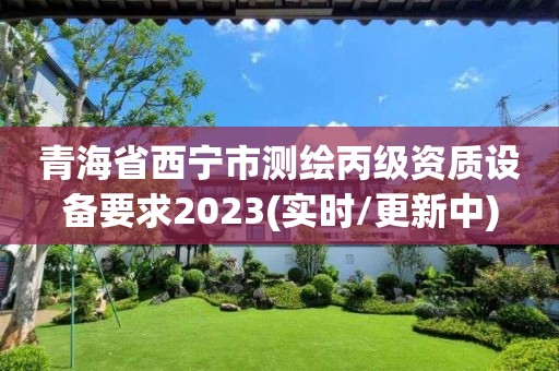 青海省西寧市測繪丙級資質設備要求2023(實時/更新中)