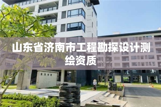 山東省濟南市工程勘探設計測繪資質