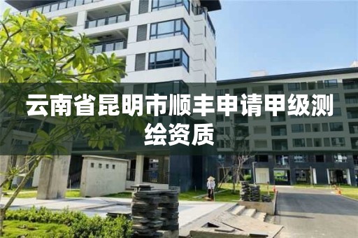 云南省昆明市順豐申請甲級測繪資質