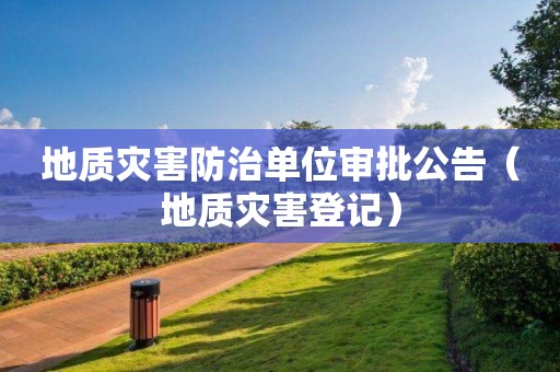 地質災害防治單位審批公告（地質災害登記）