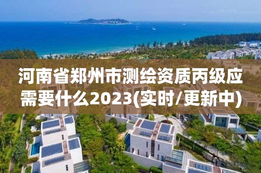 河南省鄭州市測繪資質丙級應需要什么2023(實時/更新中)