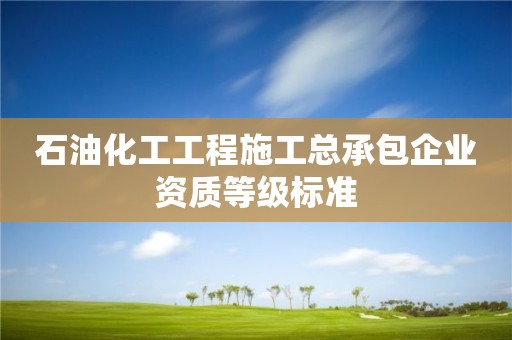 石油化工工程施工總承包企業資質等級標準