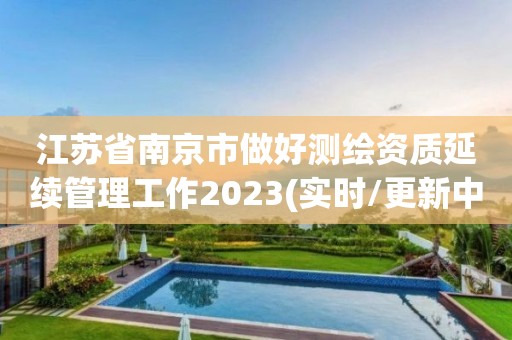 江蘇省南京市做好測(cè)繪資質(zhì)延續(xù)管理工作2023(實(shí)時(shí)/更新中)