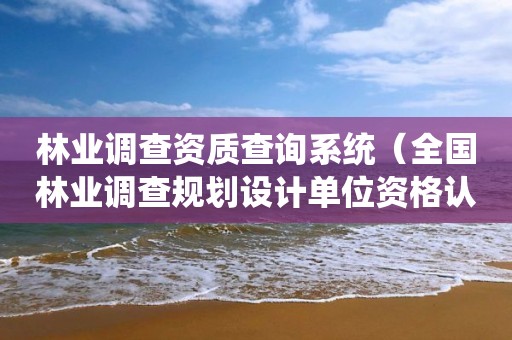 林業調查資質查詢系統（全國林業調查規劃設計單位資格認證管理系統）