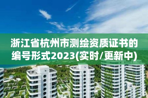 浙江省杭州市測繪資質證書的編號形式2023(實時/更新中)