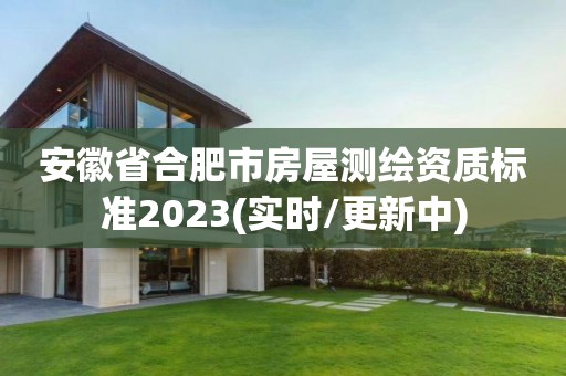 安徽省合肥市房屋測繪資質標準2023(實時/更新中)