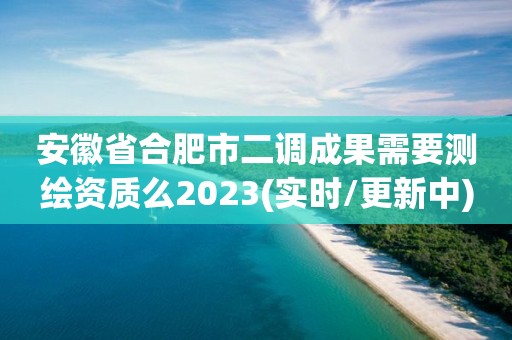 安徽省合肥市二調成果需要測繪資質么2023(實時/更新中)