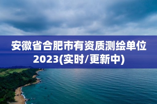 安徽省合肥市有資質測繪單位2023(實時/更新中)