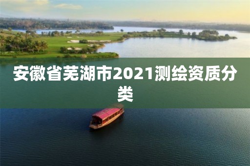 安徽省蕪湖市2021測繪資質(zhì)分類