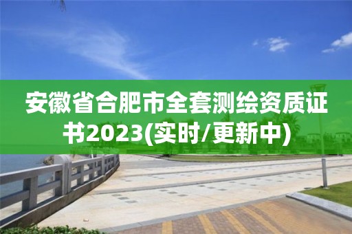 安徽省合肥市全套測繪資質證書2023(實時/更新中)