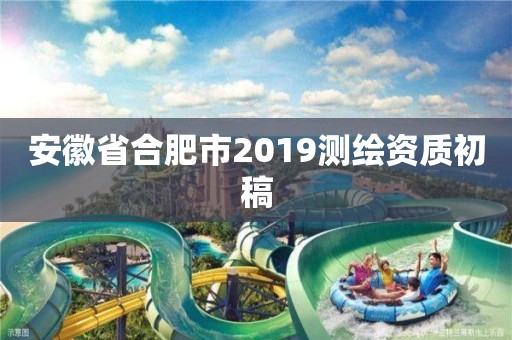 安徽省合肥市2019測繪資質初稿