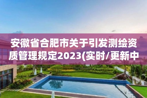 安徽省合肥市關于引發測繪資質管理規定2023(實時/更新中)