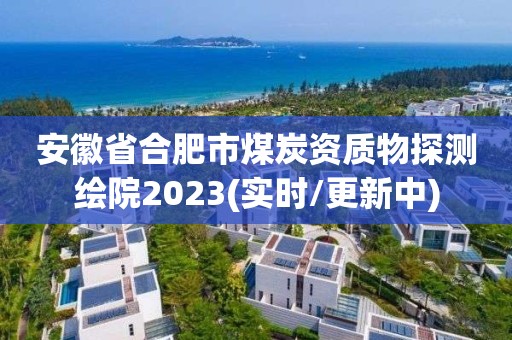 安徽省合肥市煤炭資質(zhì)物探測(cè)繪院2023(實(shí)時(shí)/更新中)