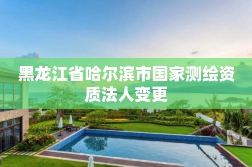 黑龍江省哈爾濱市國家測繪資質法人變更