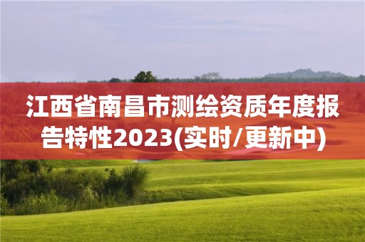 江西省南昌市測繪資質年度報告特性2023(實時/更新中)