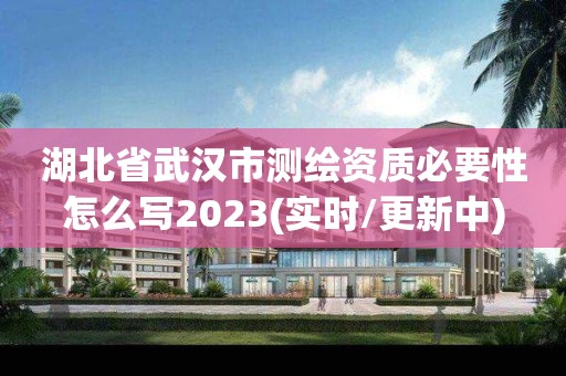 湖北省武漢市測繪資質必要性怎么寫2023(實時/更新中)