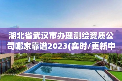 湖北省武漢市辦理測繪資質(zhì)公司哪家靠譜2023(實時/更新中)