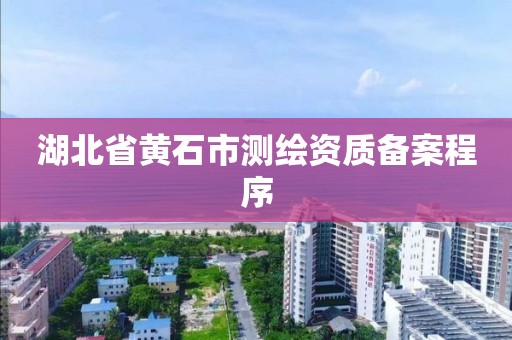 湖北省黃石市測繪資質備案程序