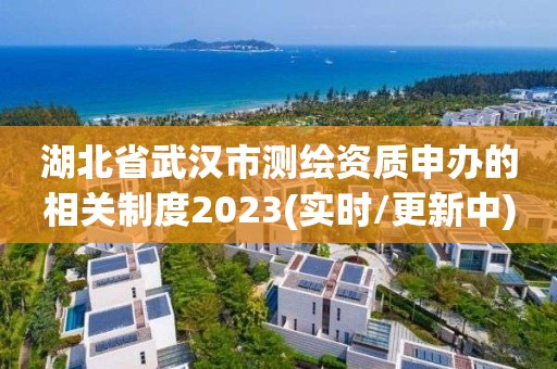 湖北省武漢市測繪資質申辦的相關制度2023(實時/更新中)