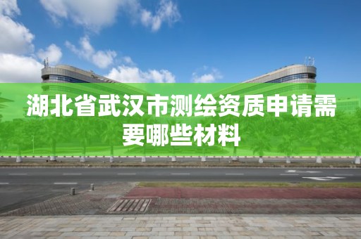 湖北省武漢市測繪資質申請需要哪些材料