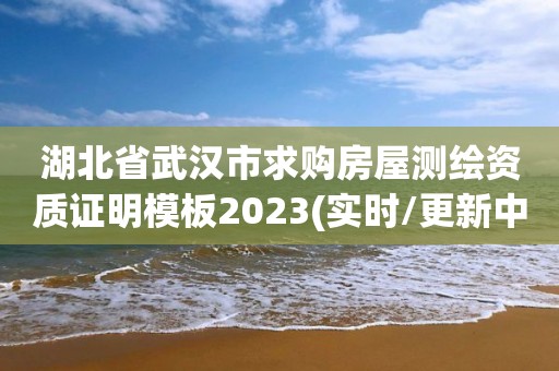 湖北省武漢市求購房屋測繪資質(zhì)證明模板2023(實時/更新中)