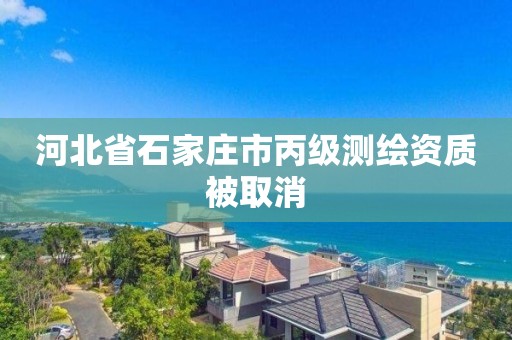 河北省石家莊市丙級測繪資質(zhì)被取消